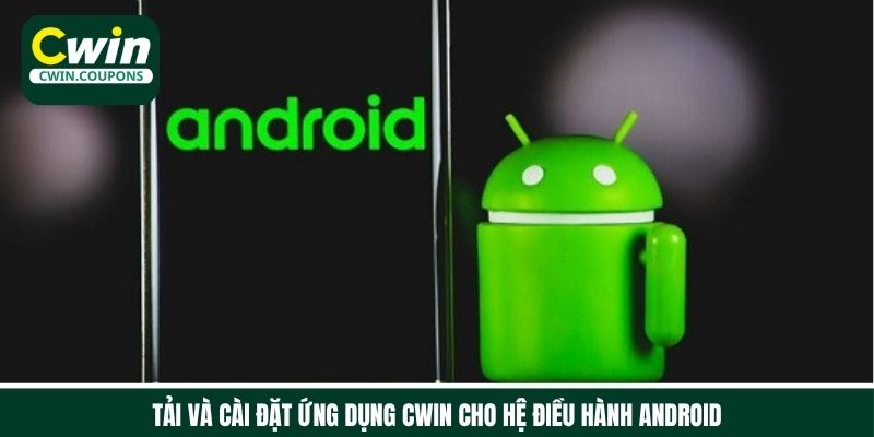 Tải app Cwin và cài đặt cho điện thoại hệ điều hành Android